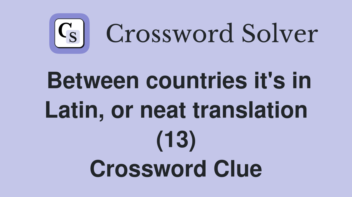 Between countries it's in Latin, or neat translation (13) Crossword